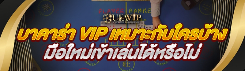 บาคาร่า VIP เหมาะกับใครบ้าง มือใหม่เข้าเล่นได้หรือไม่