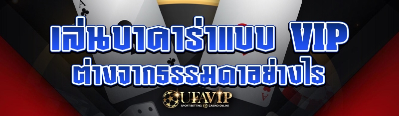 เล่นบาคาร่าแบบ VIP ต่างจากธรรมดาอย่างไร
