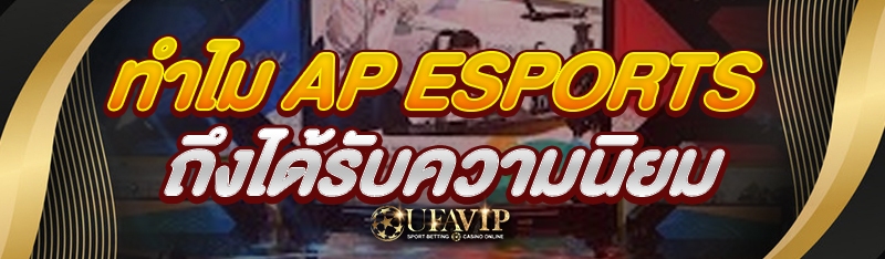 ทำไม AP Esports ถึงได้รับความนิยม